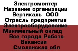 Электромонтёр › Название организации ­ Вертикаль, ООО › Отрасль предприятия ­ Электрооборудование › Минимальный оклад ­ 1 - Все города Работа » Вакансии   . Смоленская обл.,Десногорск г.